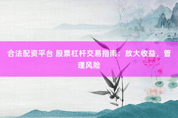 合法配资平台 股票杠杆交易指南：放大收益，管理风险