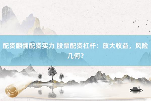 配资翻翻配资实力 股票配资杠杆：放大收益，风险几何？