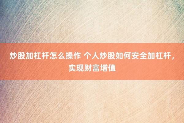 炒股加杠杆怎么操作 个人炒股如何安全加杠杆，实现财富增值