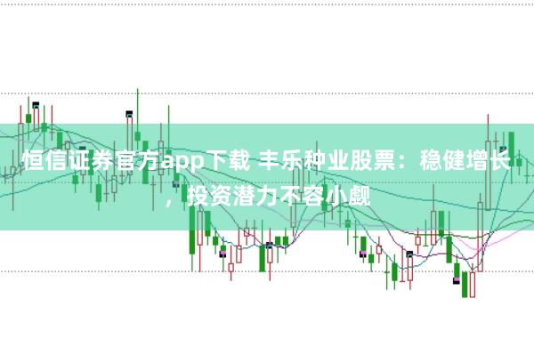 恒信证券官方app下载 丰乐种业股票：稳健增长，投资潜力不容小觑