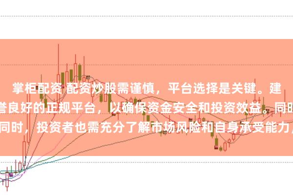 掌柜配资 配资炒股需谨慎，平台选择是关键。建议选择合法、安全、信誉良好的正规平台，以确保资金安全和投资效益。同时，投资者也需充分了解市场风险和自身承受能力，做出理性的投资决策。