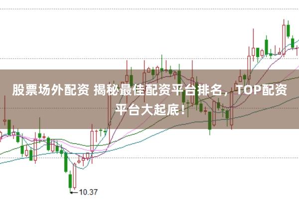 股票场外配资 揭秘最佳配资平台排名，TOP配资平台大起底！