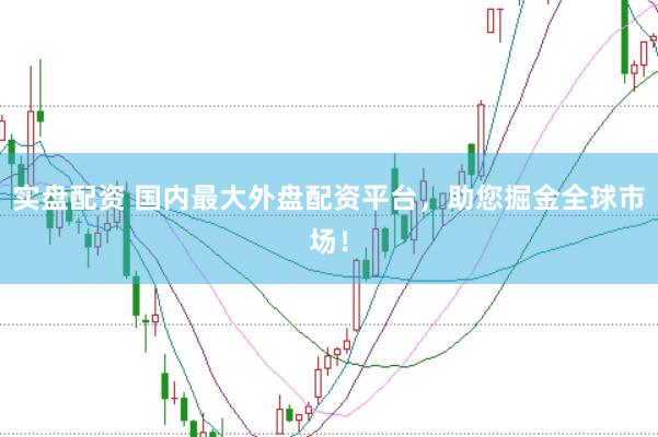 实盘配资 国内最大外盘配资平台，助您掘金全球市场！