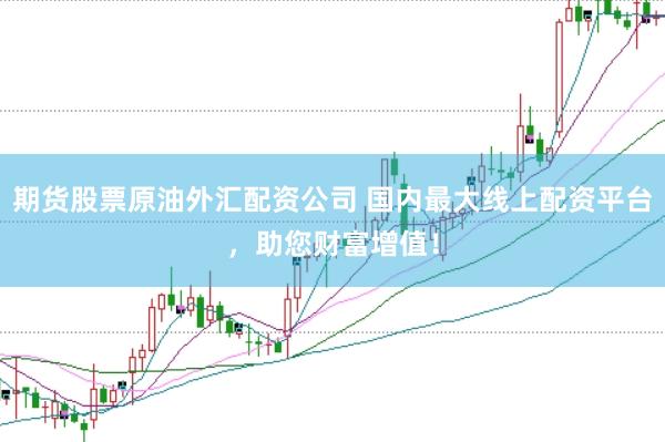 期货股票原油外汇配资公司 国内最大线上配资平台，助您财富增值！