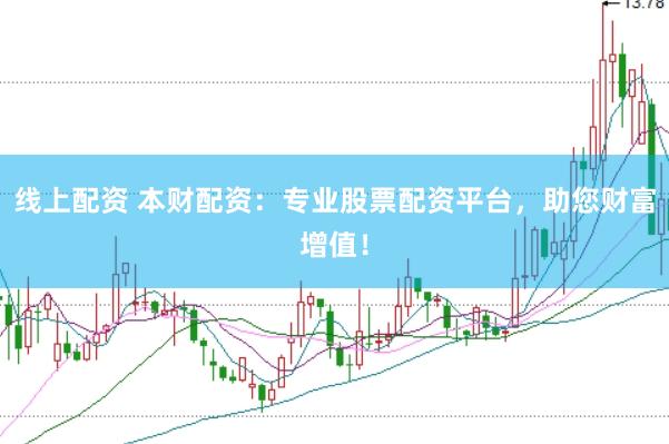 线上配资 本财配资：专业股票配资平台，助您财富增值！