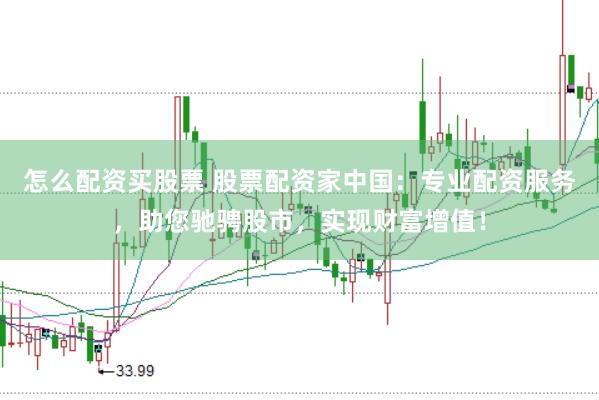 怎么配资买股票 股票配资家中国：专业配资服务，助您驰骋股市，实现财富增值！