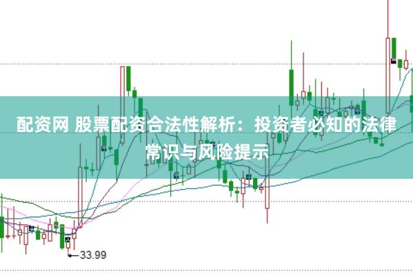 配资网 股票配资合法性解析：投资者必知的法律常识与风险提示