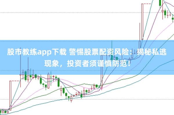 股市教练app下载 警惕股票配资风险：揭秘私逃现象，投资者须谨慎防范！