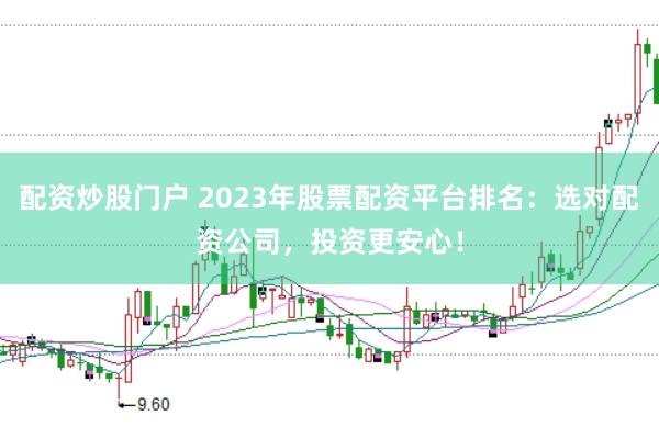 配资炒股门户 2023年股票配资平台排名：选对配资公司，投资更安心！