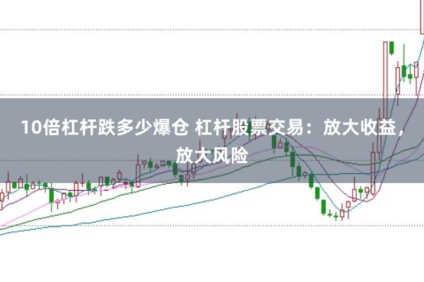 10倍杠杆跌多少爆仓 杠杆股票交易：放大收益，放大风险