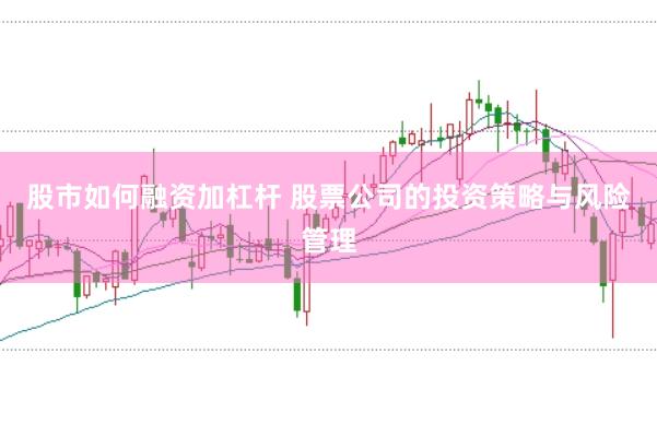 股市如何融资加杠杆 股票公司的投资策略与风险管理