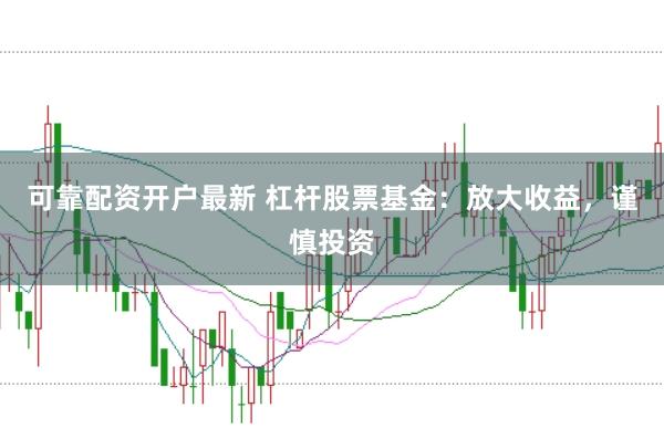 可靠配资开户最新 杠杆股票基金：放大收益，谨慎投资