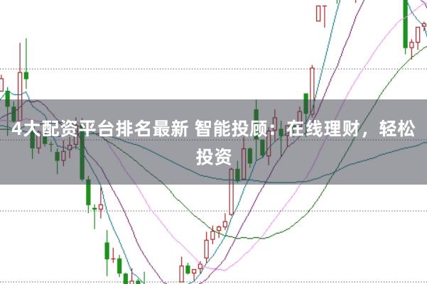 4大配资平台排名最新 智能投顾：在线理财，轻松投资