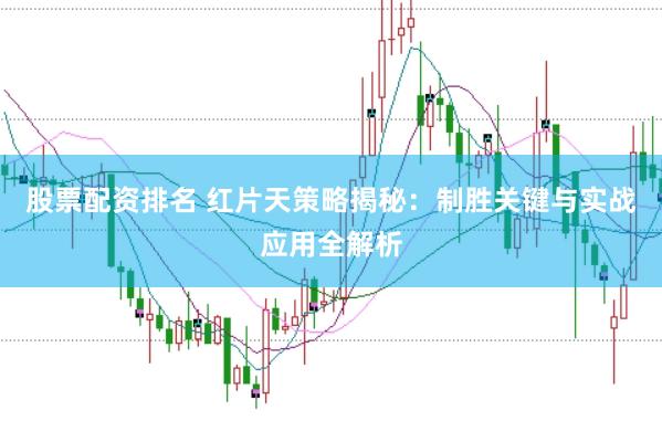 股票配资排名 红片天策略揭秘：制胜关键与实战应用全解析