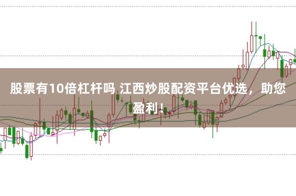 股票有10倍杠杆吗 江西炒股配资平台优选，助您盈利！