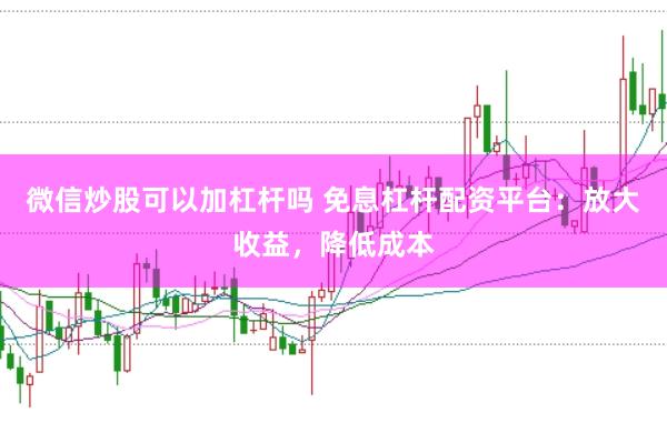微信炒股可以加杠杆吗 免息杠杆配资平台：放大收益，降低成本