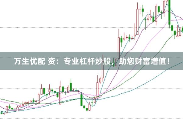 万生优配 资：专业杠杆炒股，助您财富增值！