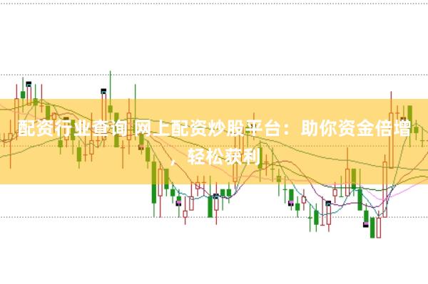 配资行业查询 网上配资炒股平台：助你资金倍增，轻松获利