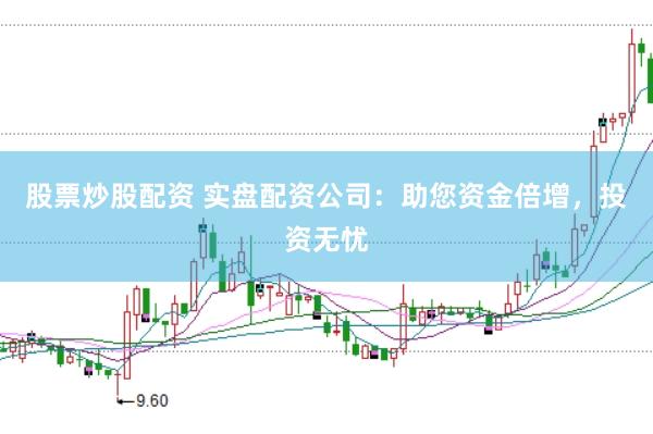 股票炒股配资 实盘配资公司：助您资金倍增，投资无忧