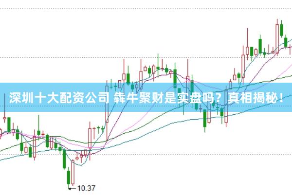 深圳十大配资公司 犇牛聚财是实盘吗？真相揭秘！