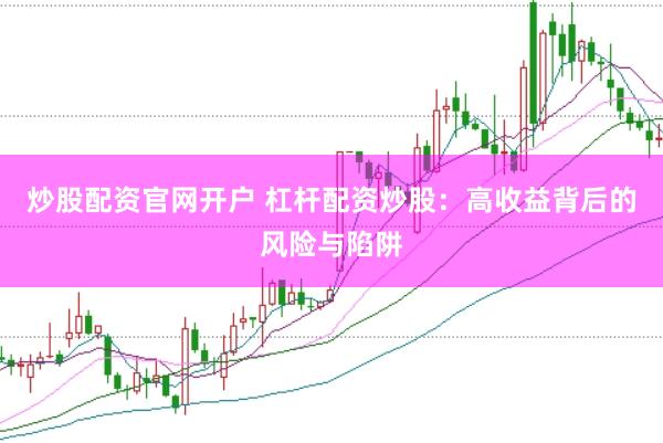 炒股配资官网开户 杠杆配资炒股：高收益背后的风险与陷阱