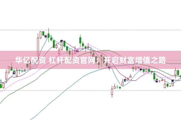 华亿配资 杠杆配资官网：开启财富增值之路