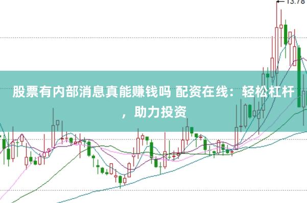 股票有内部消息真能赚钱吗 配资在线：轻松杠杆，助力投资