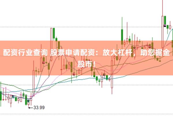 配资行业查询 股票申请配资：放大杠杆，助您掘金股市！