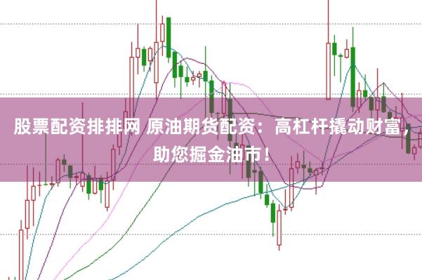 股票配资排排网 原油期货配资：高杠杆撬动财富，助您掘金油市！