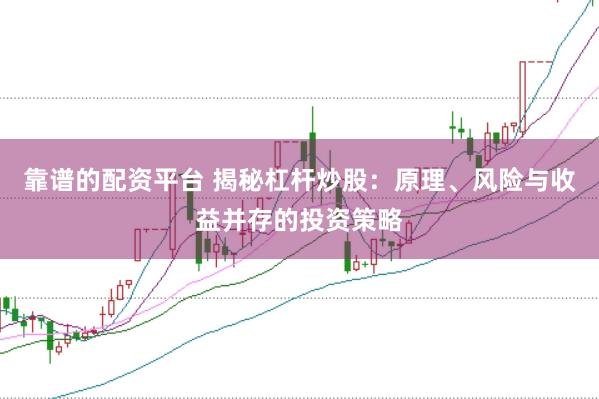 靠谱的配资平台 揭秘杠杆炒股：原理、风险与收益并存的投资策略