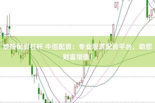 炒股配资杠杆 牛佰配资：专业股票配资平台，助您财富增值！