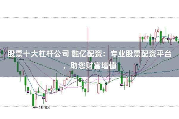 股票十大杠杆公司 融亿配资：专业股票配资平台，助您财富增值