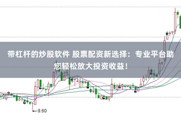 带杠杆的炒股软件 股票配资新选择：专业平台助您轻松放大投资收益！