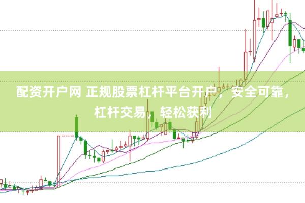 配资开户网 正规股票杠杆平台开户，安全可靠，杠杆交易，轻松获利