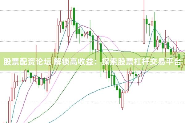 股票配资论坛 解锁高收益：探索股票杠杆交易平台