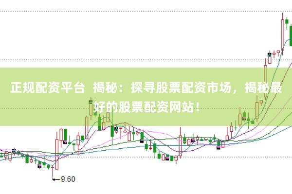 正规配资平台  揭秘：探寻股票配资市场，揭秘最好的股票配资网站！