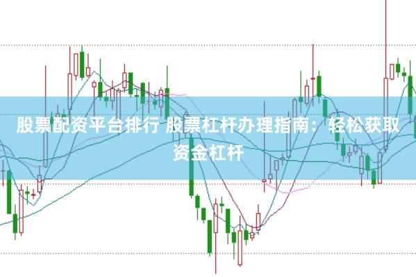 股票配资平台排行 股票杠杆办理指南：轻松获取资金杠杆