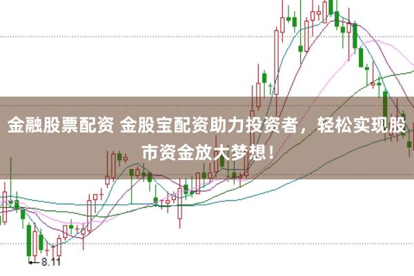 金融股票配资 金股宝配资助力投资者，轻松实现股市资金放大梦想！