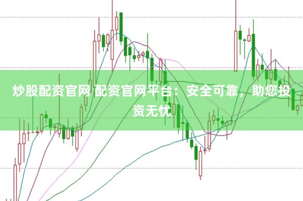 炒股配资官网 配资官网平台：安全可靠，助您投资无忧