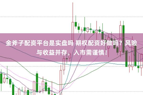 金斧子配资平台是实盘吗 期权配资好做吗？风险与收益并存，入市需谨慎！