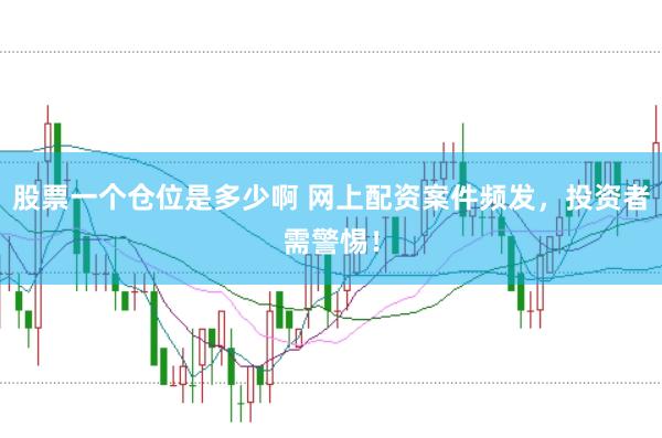 股票一个仓位是多少啊 网上配资案件频发，投资者需警惕！