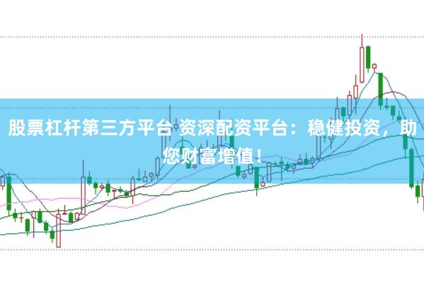 股票杠杆第三方平台 资深配资平台：稳健投资，助您财富增值！