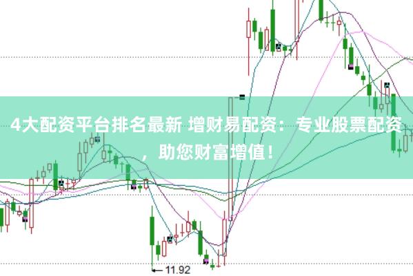 4大配资平台排名最新 增财易配资：专业股票配资，助您财富增值！