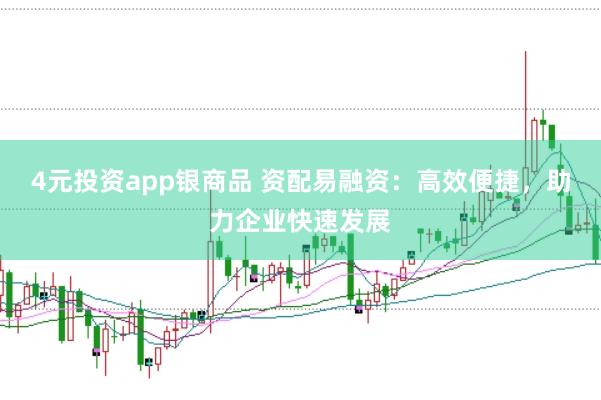 4元投资app银商品 资配易融资：高效便捷，助力企业快速发展