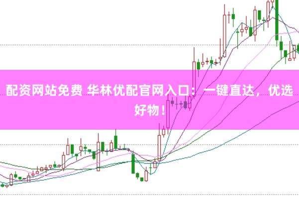 配资网站免费 华林优配官网入口：一键直达，优选好物！