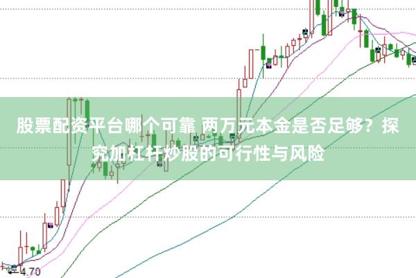 股票配资平台哪个可靠 两万元本金是否足够？探究加杠杆炒股的可行性与风险