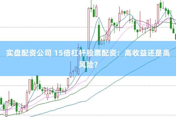实盘配资公司 15倍杠杆股票配资：高收益还是高风险？