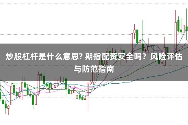 炒股杠杆是什么意思? 期指配资安全吗？风险评估与防范指南