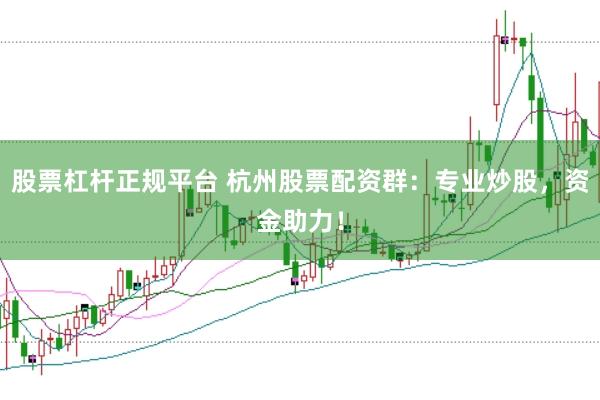 股票杠杆正规平台 杭州股票配资群：专业炒股，资金助力！