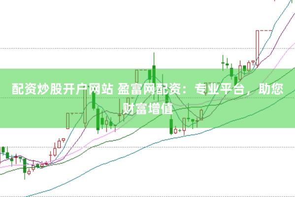 配资炒股开户网站 盈富网配资：专业平台，助您财富增值